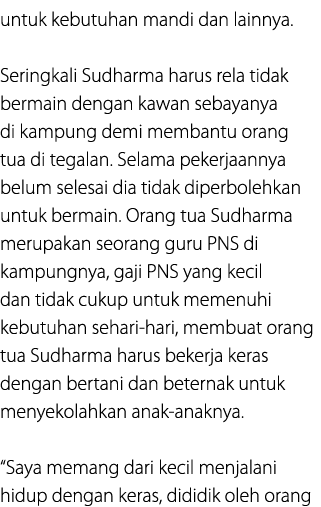 untuk kebutuhan mandi dan lainnya. Seringkali Sudharma harus rela tidak bermain dengan kawan sebayanya di kampung dem...