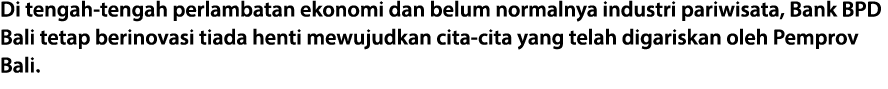 Di tengah tengah perlambatan ekonomi dan belum normalnya industri pariwisata, Bank BPD Bali tetap berinovasi tiada he...