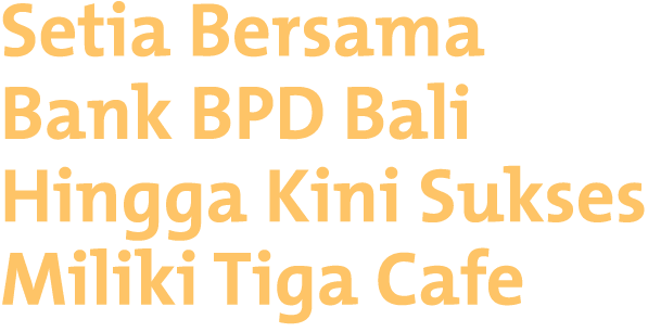Setia Bersama Bank BPD Bali Hingga Kini Sukses Miliki Tiga Cafe