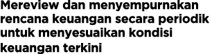Mereview dan menyempurnakan rencana keuangan secara periodik untuk menyesuaikan kondisi keuangan terkini 