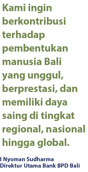 I Nyoman Sudharma Direktur Utama Bank BPD Bali,Kami ingin berkontribusi terhadap pembentukan manusia Bali yang unggul...