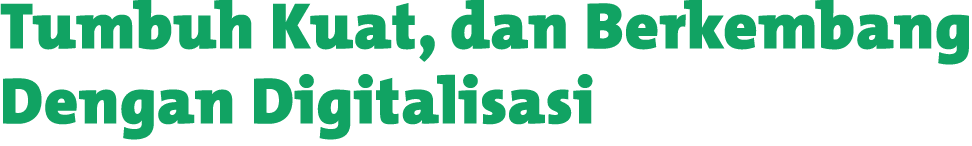 Tumbuh Kuat, dan Berkembang Dengan Digitalisasi