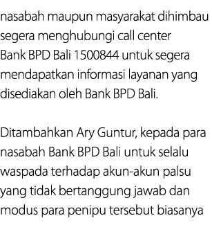 nasabah maupun masyarakat dihimbau segera menghubungi call center Bank BPD Bali 1500844 untuk segera mendapatkan info...