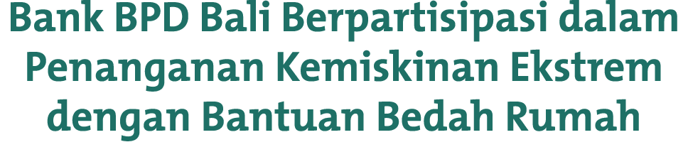 Bank BPD Bali Berpartisipasi dalam Penanganan Kemiskinan Ekstrem dengan Bantuan Bedah Rumah 