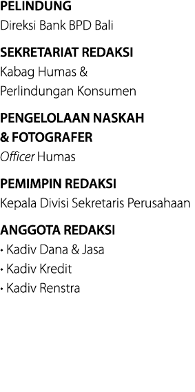 PELINDUNG Direksi Bank BPD Bali SEKRETARIAT REDAKSI Kabag Humas & Perlindungan Konsumen PENGELOLAAN NASKAH & FOTOGRAF...